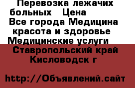 Перевозка лежачих больных › Цена ­ 1 700 - Все города Медицина, красота и здоровье » Медицинские услуги   . Ставропольский край,Кисловодск г.